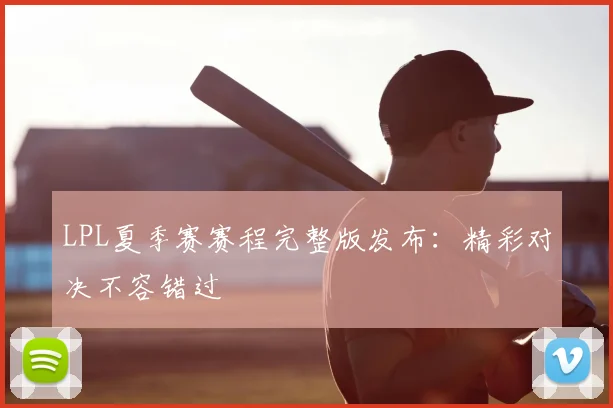 LPL夏季赛赛程完整版发布：精彩对决不容错过