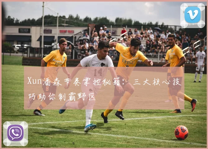 Xun潘森节奏掌控秘籍：三大核心技巧助你制霸野区