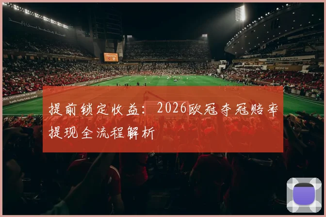 提前锁定收益：2026欧冠夺冠赔率提现全流程解析
