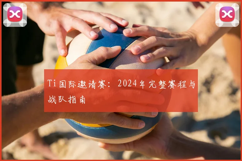 Ti国际邀请赛：2024年完整赛程与战队指南