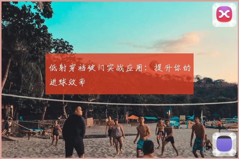 低射穿裆破门实战应用:提升你的进球效率