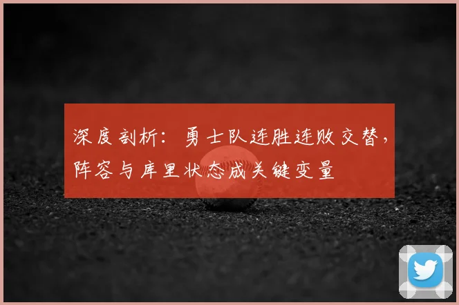 深度剖析：勇士队连胜连败交替，阵容与库里状态成关键变量