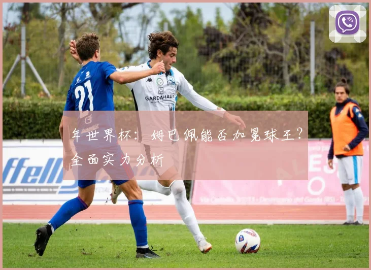 年世界杯：姆巴佩能否加冕球王？全面实力分析
