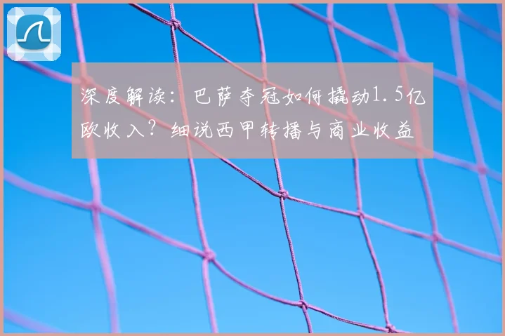 深度解读：巴萨夺冠如何撬动1.5亿欧收入？细说西甲转播与商业收益构成