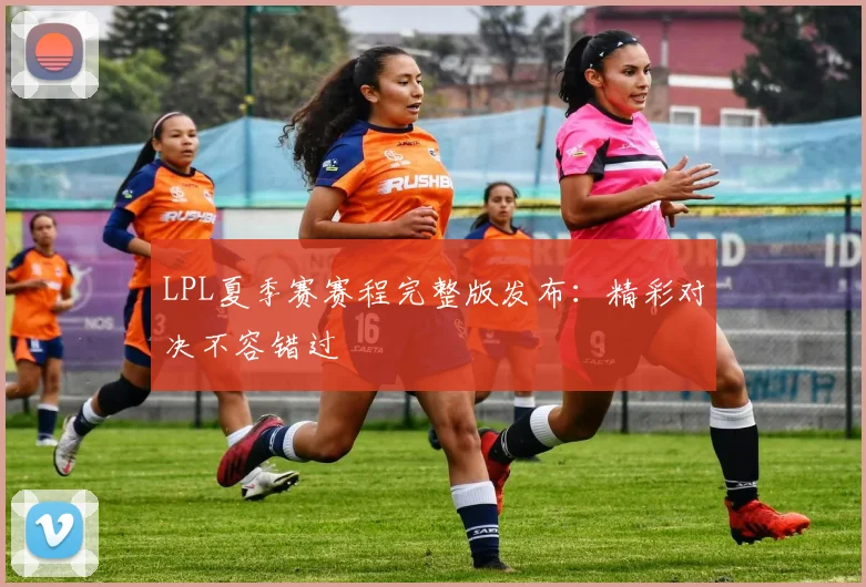 LPL夏季赛赛程完整版发布：精彩对决不容错过