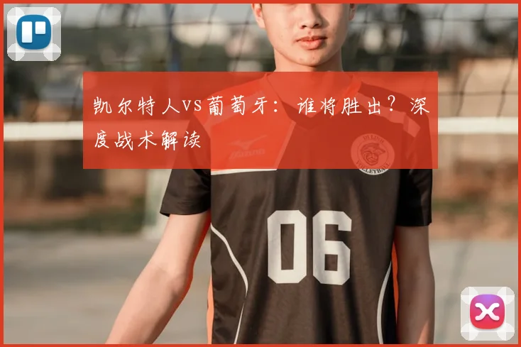 凯尔特人vs葡萄牙：谁将胜出？深度战术解读