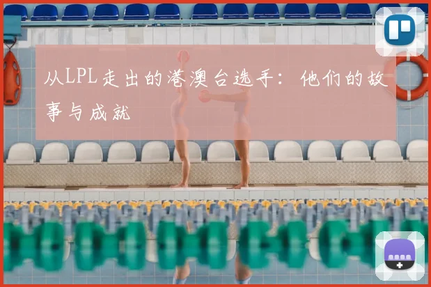 从LPL走出的港澳台选手：他们的故事与成就