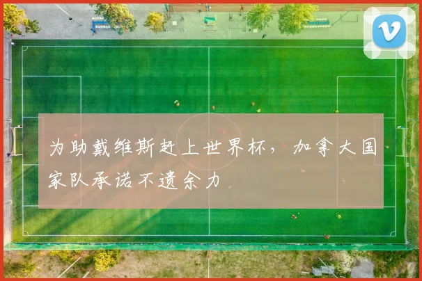 为助戴维斯赶上世界杯，加拿大国家队承诺不遗余力