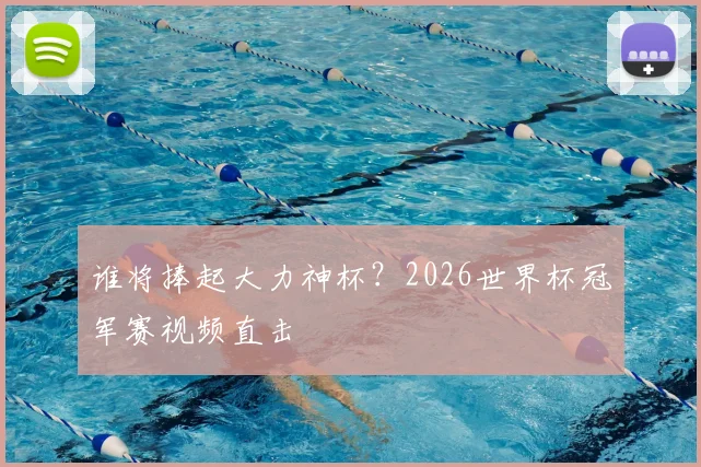谁将捧起大力神杯？2026世界杯冠军赛视频直击