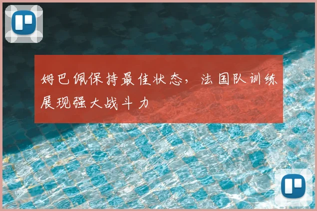姆巴佩保持最佳状态，法国队训练展现强大战斗力